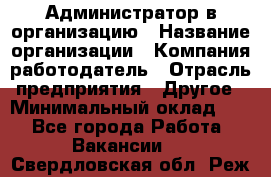 Администратор в организацию › Название организации ­ Компания-работодатель › Отрасль предприятия ­ Другое › Минимальный оклад ­ 1 - Все города Работа » Вакансии   . Свердловская обл.,Реж г.